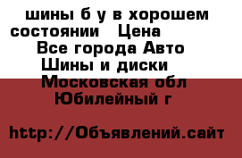 шины б/у в хорошем состоянии › Цена ­ 2 000 - Все города Авто » Шины и диски   . Московская обл.,Юбилейный г.